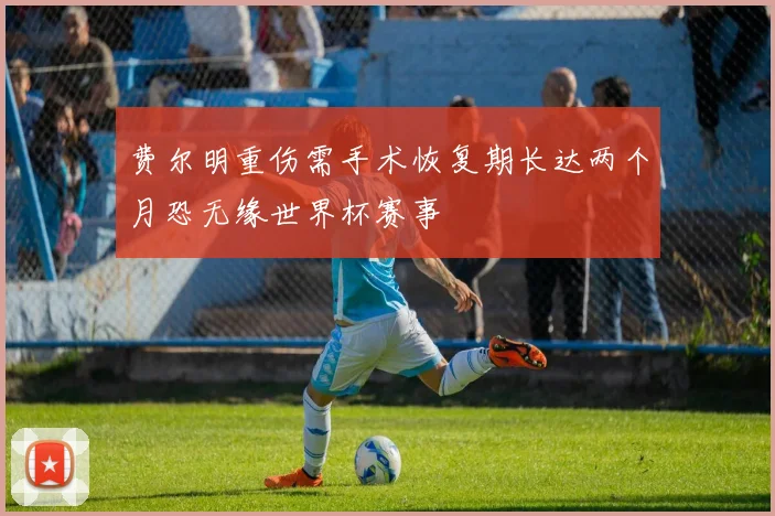 费尔明重伤需手术恢复期长达两个月恐无缘世界杯赛事