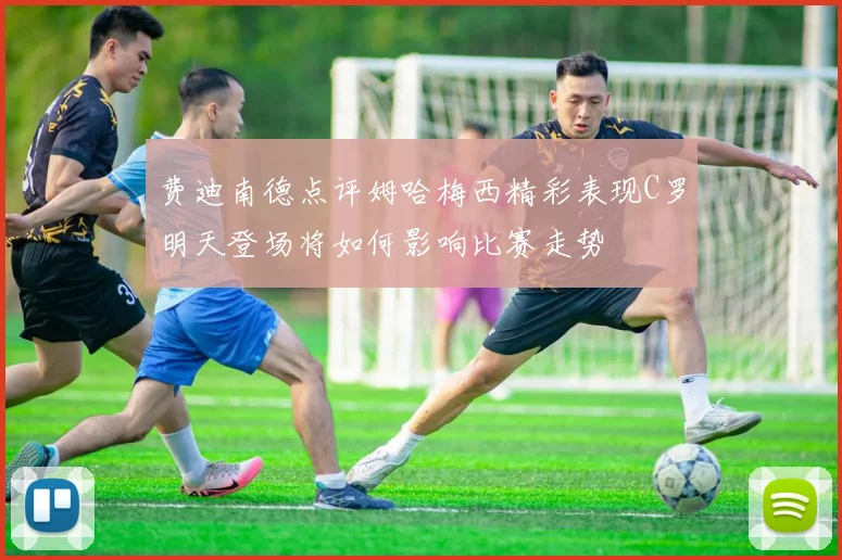 费迪南德点评姆哈梅西精彩表现C罗明天登场将如何影响比赛走势