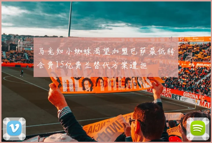 马竞知小蜘蛛渴望加盟巴萨最低转会费15亿费兰替代方案遭拒