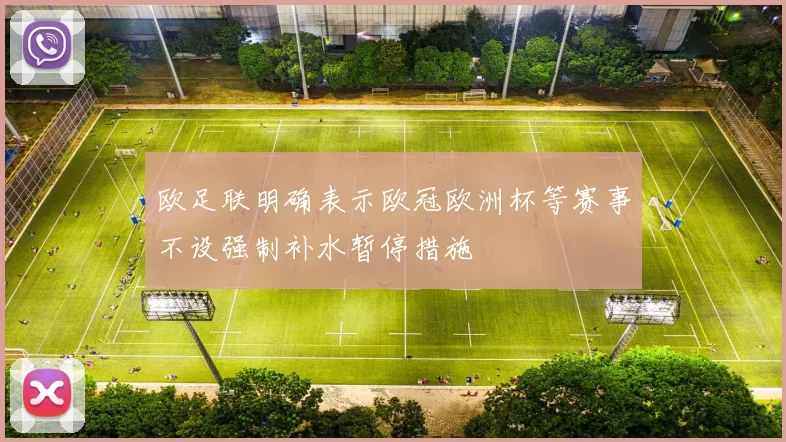 欧足联明确表示欧冠欧洲杯等赛事不设强制补水暂停措施