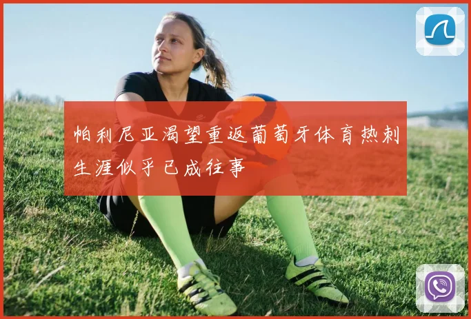 帕利尼亚渴望重返葡萄牙体育热刺生涯似乎已成往事