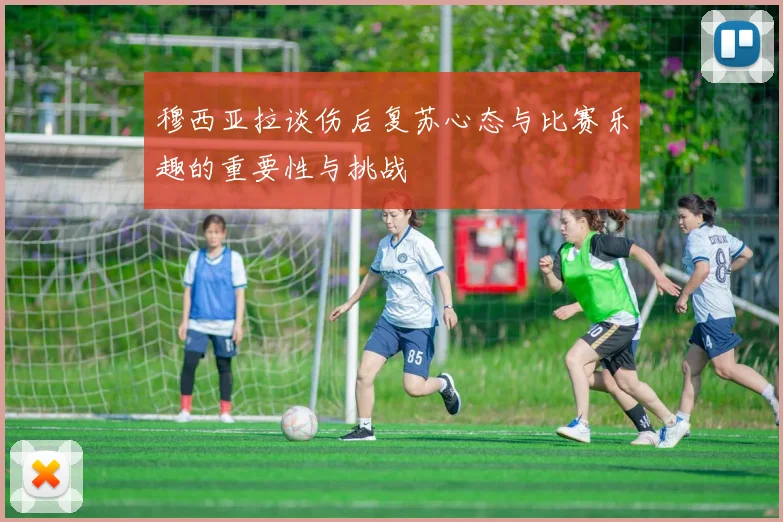 穆西亚拉谈伤后复苏心态与比赛乐趣的重要性与挑战