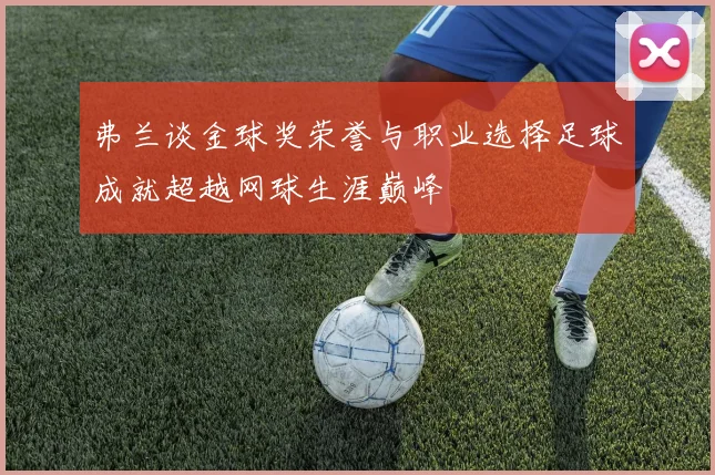 弗兰谈金球奖荣誉与职业选择足球成就超越网球生涯巅峰